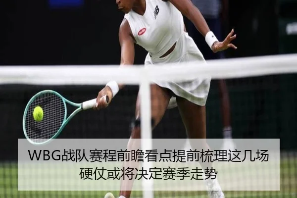 WBG战队赛程前瞻看点提前梳理这几场硬仗或将决定赛季走势